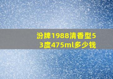 汾牌1988清香型53度475ml多少钱