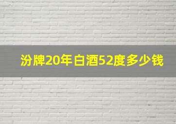 汾牌20年白酒52度多少钱