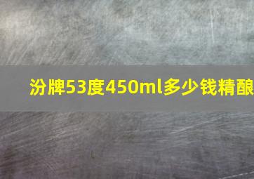 汾牌53度450ml多少钱精酿