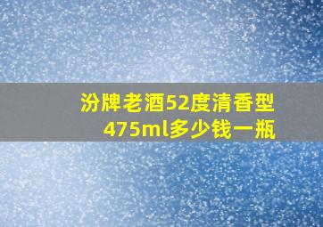 汾牌老酒52度清香型475ml多少钱一瓶