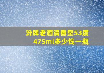 汾牌老酒清香型53度475ml多少钱一瓶