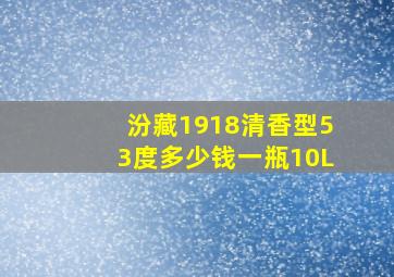 汾藏1918清香型53度多少钱一瓶10L