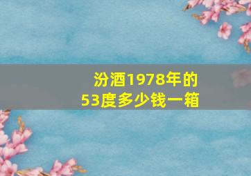 汾酒1978年的53度多少钱一箱