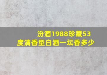 汾酒1988珍藏53度清香型白酒一坛香多少