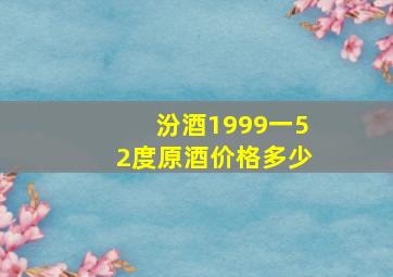 汾酒1999一52度原酒价格多少