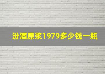 汾酒原浆1979多少钱一瓶