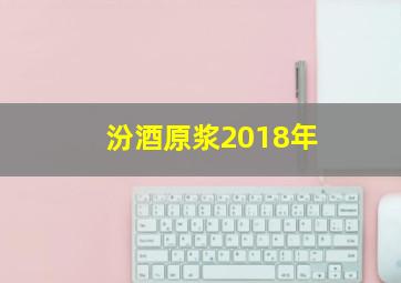 汾酒原浆2018年