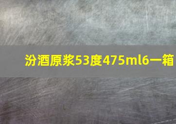 汾酒原浆53度475ml6一箱