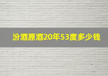 汾酒原酒20年53度多少钱