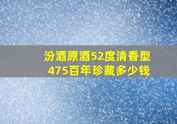 汾酒原酒52度清香型475百年珍藏多少钱