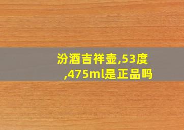 汾酒吉祥壶,53度,475ml是正品吗