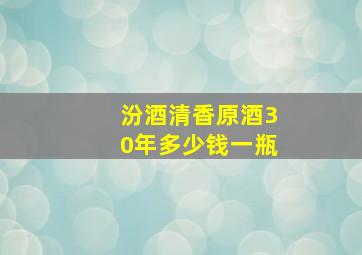 汾酒清香原酒30年多少钱一瓶