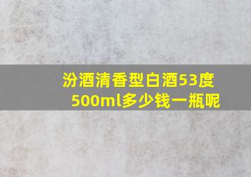 汾酒清香型白酒53度500ml多少钱一瓶呢