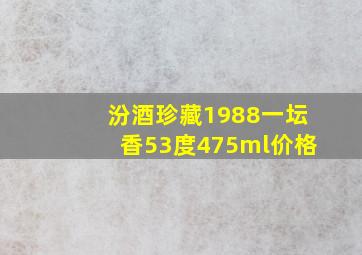 汾酒珍藏1988一坛香53度475ml价格