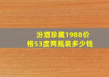 汾酒珍藏1988价格53度两瓶装多少钱