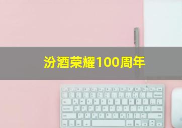 汾酒荣耀100周年