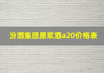 汾酒集团原浆酒a20价格表