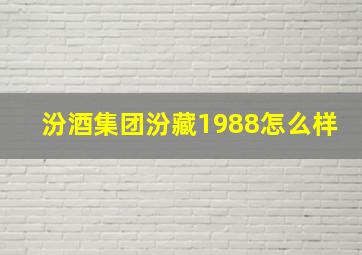 汾酒集团汾藏1988怎么样