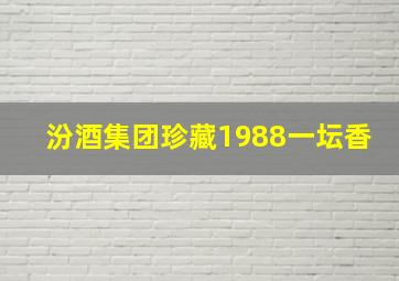 汾酒集团珍藏1988一坛香