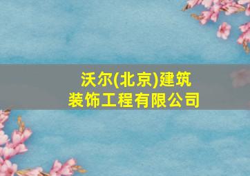 沃尔(北京)建筑装饰工程有限公司