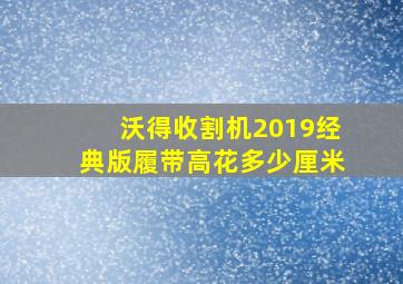 沃得收割机2019经典版履带高花多少厘米