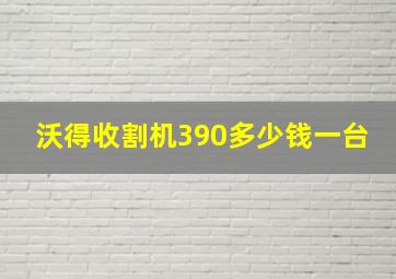 沃得收割机390多少钱一台