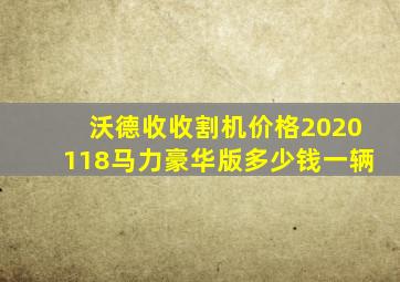 沃德收收割机价格2020118马力豪华版多少钱一辆