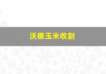 沃德玉米收割