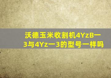 沃德玉米收割机4YzB一3与4Yz一3的型号一样吗