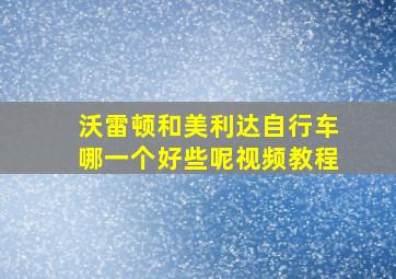 沃雷顿和美利达自行车哪一个好些呢视频教程