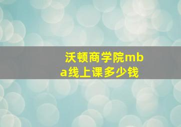 沃顿商学院mba线上课多少钱