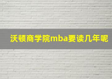 沃顿商学院mba要读几年呢