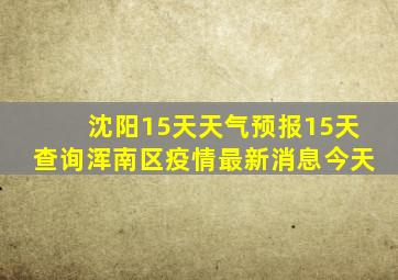 沈阳15天天气预报15天查询浑南区疫情最新消息今天