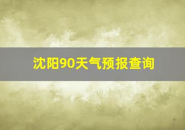 沈阳90天气预报查询