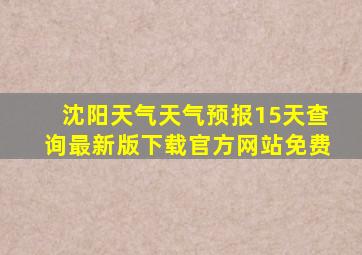 沈阳天气天气预报15天查询最新版下载官方网站免费