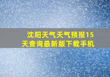 沈阳天气天气预报15天查询最新版下载手机