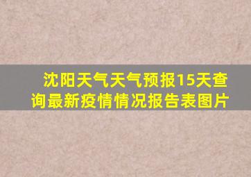 沈阳天气天气预报15天查询最新疫情情况报告表图片