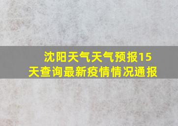 沈阳天气天气预报15天查询最新疫情情况通报