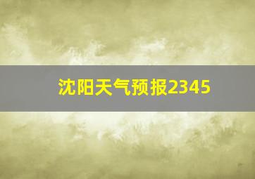 沈阳天气预报2345