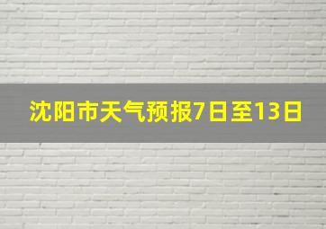 沈阳市天气预报7日至13日