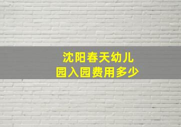 沈阳春天幼儿园入园费用多少