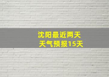 沈阳最近两天天气预报15天