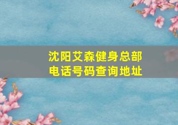 沈阳艾森健身总部电话号码查询地址