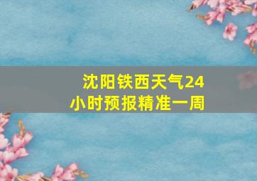 沈阳铁西天气24小时预报精准一周