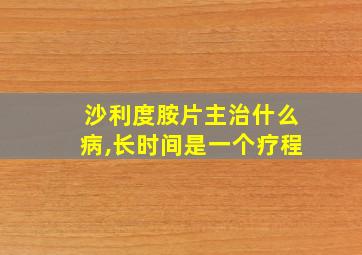 沙利度胺片主治什么病,长时间是一个疗程