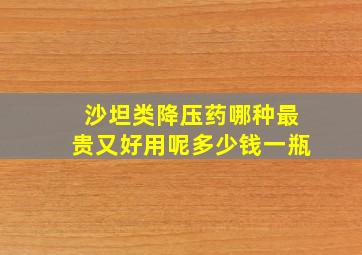 沙坦类降压药哪种最贵又好用呢多少钱一瓶