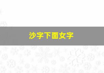 沙字下面女字