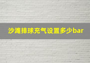 沙滩排球充气设置多少bar