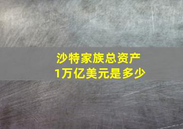 沙特家族总资产1万亿美元是多少