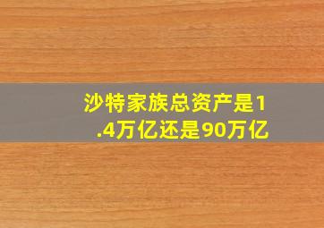 沙特家族总资产是1.4万亿还是90万亿